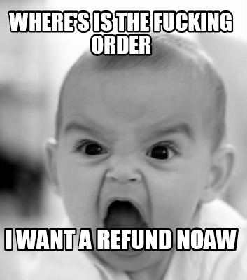 wheres-is-the-fucking-order-i-want-a-refund-noaw