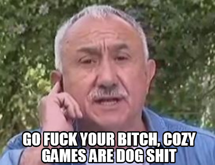 go-fuck-your-bitch-cozy-games-are-dog-shit