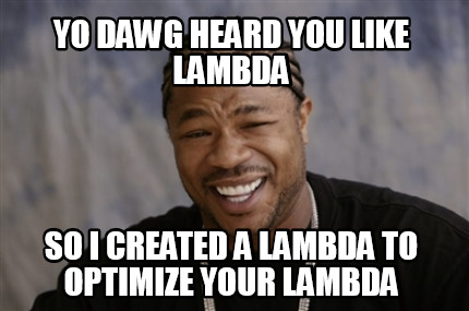 yo-dawg-heard-you-like-lambda-so-i-created-a-lambda-to-optimize-your-lambda