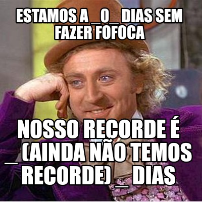 estamos-a-_0_-dias-sem-fazer-fofoca-nosso-recorde-_-ainda-no-temos-recorde-_-dia2