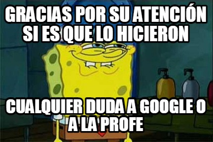 gracias-por-su-atencin-si-es-que-lo-hicieron-cualquier-duda-a-google-o-a-la-prof