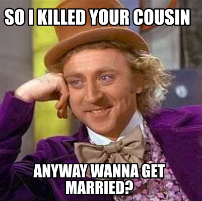 so-i-killed-your-cousin-anyway-wanna-get-married