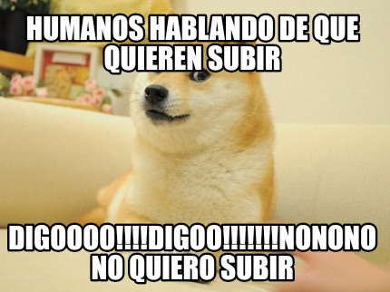 humanos-hablando-de-que-quieren-subir-digoooodigoononono-no-quiero-subir