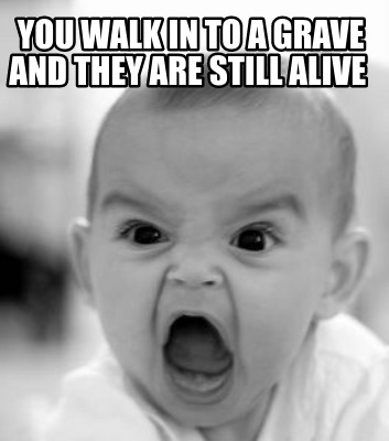 you-walk-in-to-a-grave-and-they-are-still-alive
