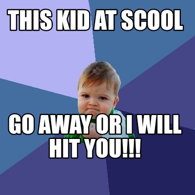 this-kid-at-scool-go-away-or-i-will-hit-you