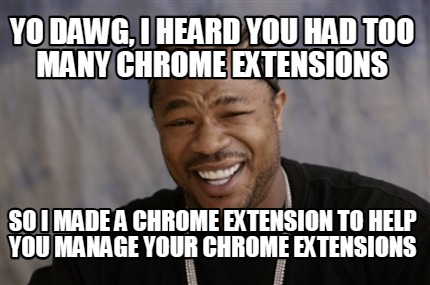 yo-dawg-i-heard-you-had-too-many-chrome-extensions-so-i-made-a-chrome-extension-