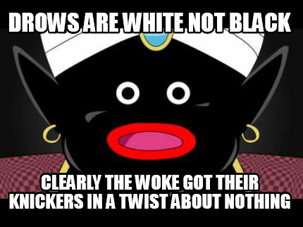 drows-are-white-not-black-clearly-the-woke-got-their-knickers-in-a-twist-about-n