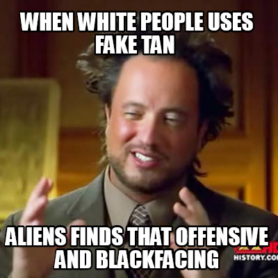 when-white-people-uses-fake-tan-aliens-finds-that-offensive-and-blackfacing