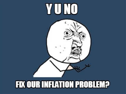 y-u-no-fix-our-inflation-problem