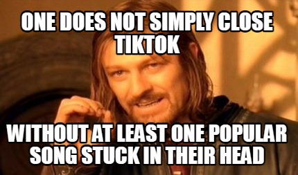 one-does-not-simply-close-tiktok-without-at-least-one-popular-song-stuck-in-thei