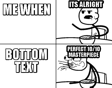 me-when-bottom-text-its-alright-perfect-1010-masterpiece