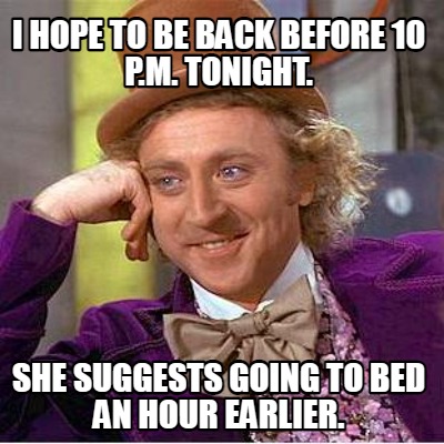 i-hope-to-be-back-before-10-p.m.-tonight.-she-suggests-going-to-bed-an-hour-earl