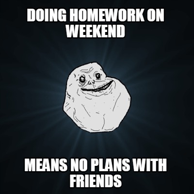 doing-homework-on-weekend-means-no-plans-with-friends