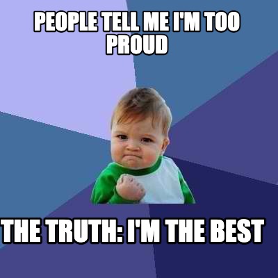 people-tell-me-im-too-proud-the-truth-im-the-best