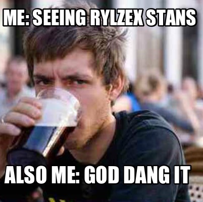 me-seeing-rylzex-stans-also-me-god-dang-it