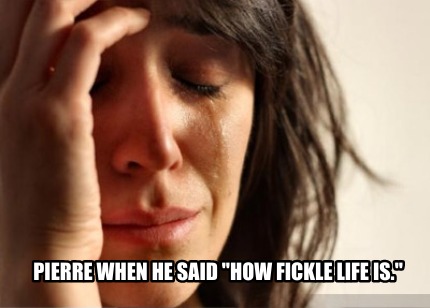 pierre-when-he-said-how-fickle-life-is