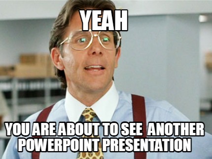 yeah-you-are-about-to-see-another-powerpoint-presentation