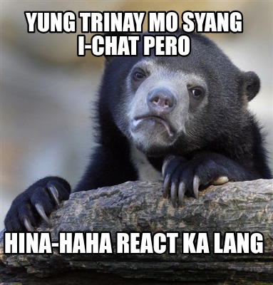 yung-trinay-mo-syang-i-chat-pero-hina-haha-react-ka-lang