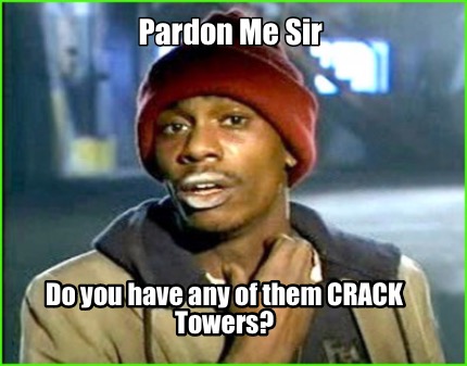 pardon-me-sir-do-you-have-any-of-them-crack-towers