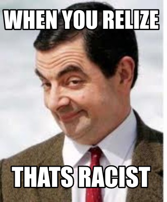 when-you-relize-thats-racist