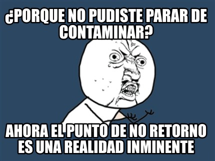 porque-no-pudiste-parar-de-contaminar-ahora-el-punto-de-no-retorno-es-una-realid