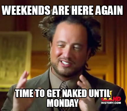 weekends-are-here-again-time-to-get-naked-until-monday