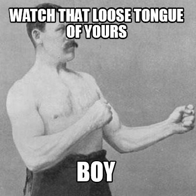 watch-that-loose-tongue-of-yours-boy