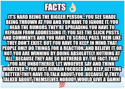 facts-its-hard-being-the-bigger-person...you-see-shade-being-thrown-at-you-and-y0