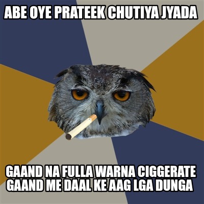 abe-oye-prateek-chutiya-jyada-gaand-na-fulla-warna-ciggerate-gaand-me-daal-ke-aa