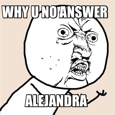 why-u-no-answer-alejandra