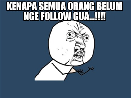 kenapa-semua-orang-belum-nge-follow-gua