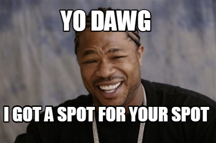 yo-dawg-i-got-a-spot-for-your-spot