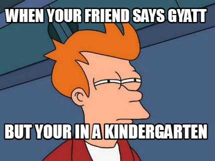 when-your-friend-says-gyatt-but-your-in-a-kindergarten