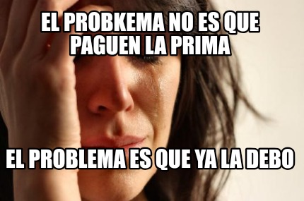 el-probkema-no-es-que-paguen-la-prima-el-problema-es-que-ya-la-debo