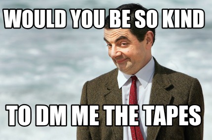 would-you-be-so-kind-to-dm-me-the-tapes