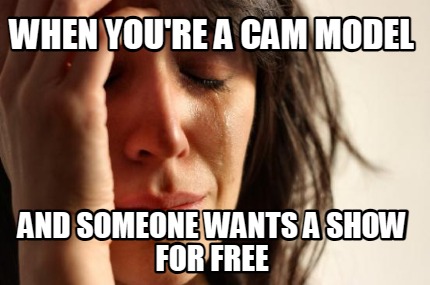 when-youre-a-cam-model-and-someone-wants-a-show-for-free