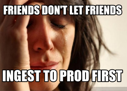 friends-dont-let-friends-ingest-to-prod-first