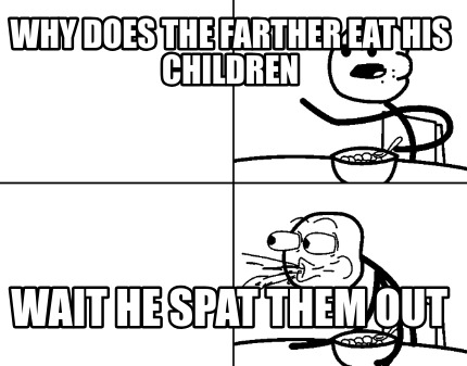 why-does-the-farther-eat-his-children-wait-he-spat-them-out
