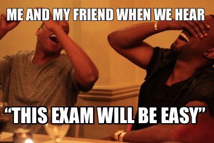 me-and-my-friend-when-we-hear-this-exam-will-be-easy