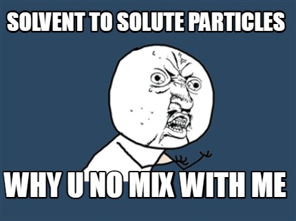 solvent-to-solute-particles-why-u-no-mix-with-me