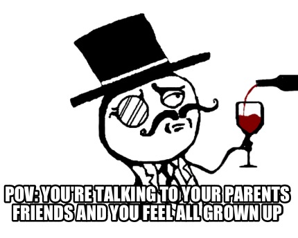 pov-youre-talking-to-your-parents-friends-and-you-feel-all-grown-up