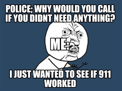 police-why-would-you-call-if-you-didnt-need-anything-i-just-wanted-to-see-if-911