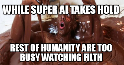 while-super-ai-takes-hold-rest-of-humanity-are-too-busy-watching-filth