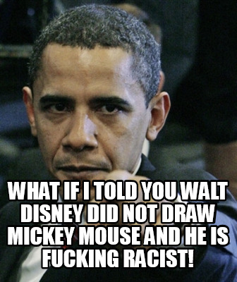 what-if-i-told-you-walt-disney-did-not-draw-mickey-mouse-and-he-is-fucking-racis