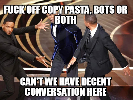fuck-off-copy-pasta-bots-or-both-cant-we-have-decent-conversation-here
