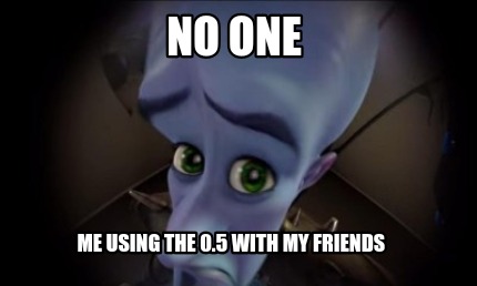 no-one-me-using-the-0.5-with-my-friends4