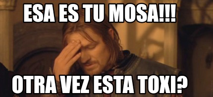 esa-es-tu-mosa-otra-vez-esta-toxi
