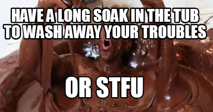 have-a-long-soak-in-the-tub-to-wash-away-your-troubles-or-stfu