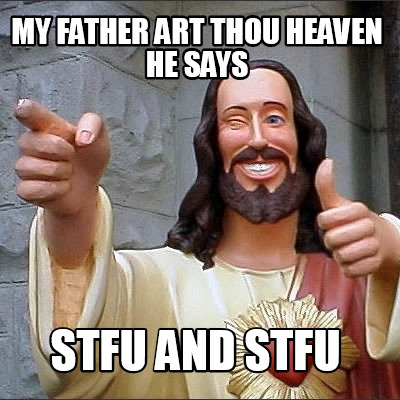 my-father-art-thou-heaven-he-says-stfu-and-stfu