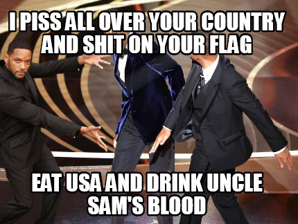 i-piss-all-over-your-country-and-shit-on-your-flag-eat-usa-and-drink-uncle-sams-